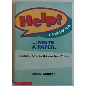HELP! I HAVE TO .WRITE A PAPER. (SCHOLASTIC'S A+ JUNIOR GUIDE TO GOOD WRITING) by Louise Colligan (Paperback) - Used