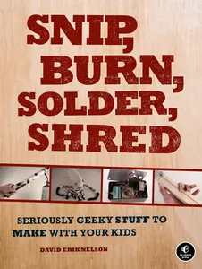 USED-Snip, Burn, Solder, Shred: Seriously Geeky Stuff to Make with Your Kids by Nelson, David Erik (Paperback)