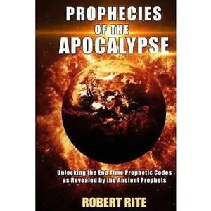 USED-Prophecies of the Apocalypse: Unlocking the End Time Prophetic Codes as Revealed by the Ancient Prophets by Rite, Robert (Paperback)