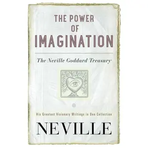 The Power of Imagination: The Neville Goddard Treasury
