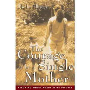 USED-The Courage To Be a Single Mother: Becoming Whole Again After Divorce by Sheila Ellison (Paperback)