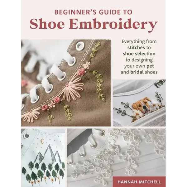 Beginner's Guide to Shoe Embroidery: Everything from Stitches to Shoe Selection to Designing Your Own Pet and Bridal Shoes - Paperback