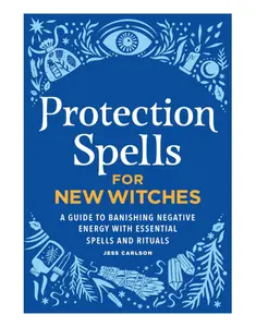 Protection Spells for New Witches: A Guide to Banishing Negative Energy with Essential Spells and Rituals - Paperback