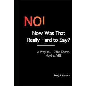 NO! Now Was That Really Hard to Say?: A Way to... I Don't Know... Maybe... YES. Stop Saying Yes When You Want to Say No: Take Control of Your Life and Career. Build Self-Esteem by Setting Boundaries.