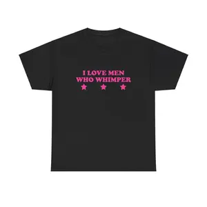 I Love Men Who Whimper Unisex Tee Y2K Chaotic Unhinged Iconic Ironic Sassy Edgy Party Bar Club Cute Top Funny Meme Girl Shirt