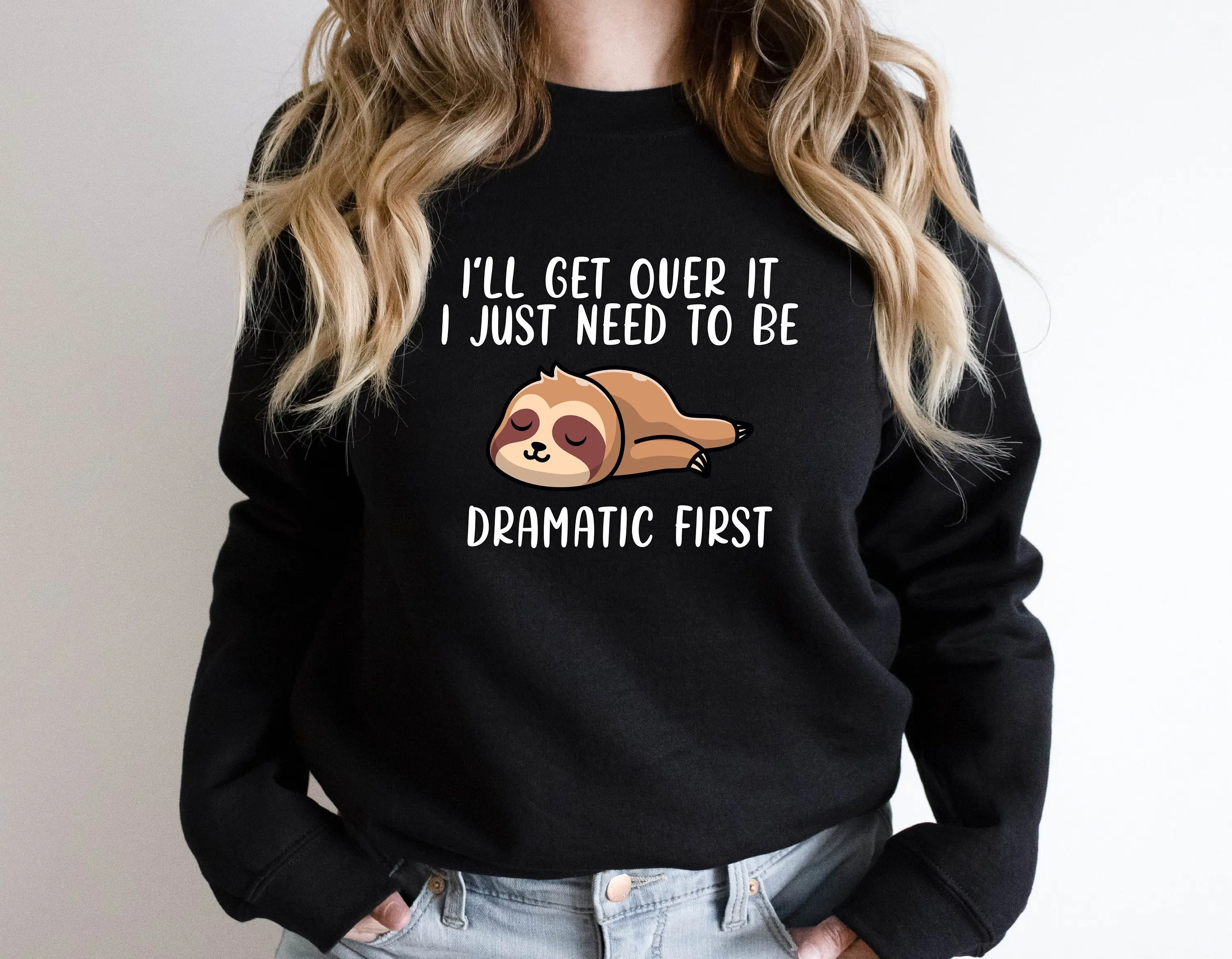 I 'll Get Over It I Just Need To Be Dramatic First Sweatshirt Shirt Cute Sloth Shirt Funny Sloth Sweatshirt Drama Queen Shirt