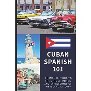 Cuban Spanish 101: Your Complete Bilingual Guide to the Unique Words and Expressions of Cuba