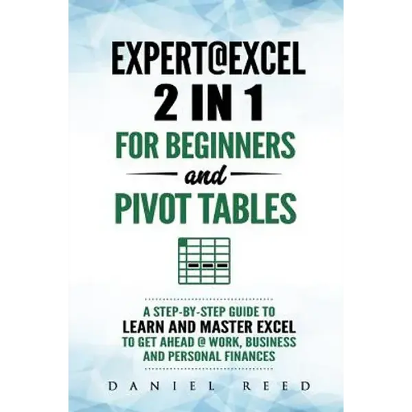 Expert@excel: 2 In1 for Beginners +and Pivot Tables: A Step by Step Guide to Learn and Master Excel to Get Ahead @ Work, Business and Personal Finance - Paperback