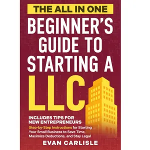 The All In One Beginner's Guide to Starting a LLC: Step-by-step Instructions for Starting Your Small Business to Save Time, Maximize Deductions, and Stay Legal Paperback