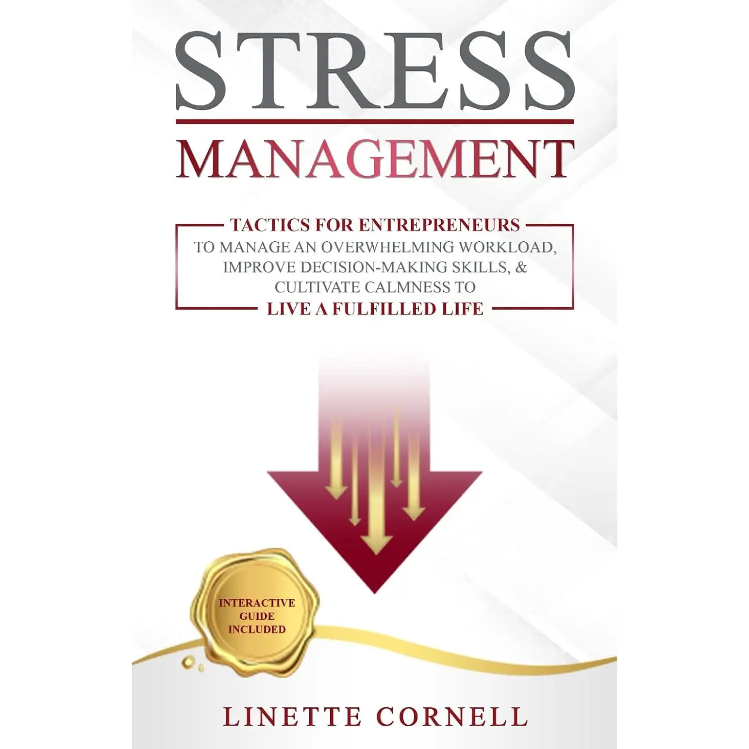 Stress Management: Tactics for Entrepreneurs to Manage an Overwhelming Workload,Improve Decision-Making Skills, & Cultivate Calmness to Live a Fulfilled Life