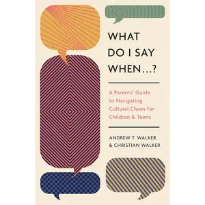 What Do I Say When . . . ?: A Parent's Guide to Navigating Cultural Chaos for Children and Teens