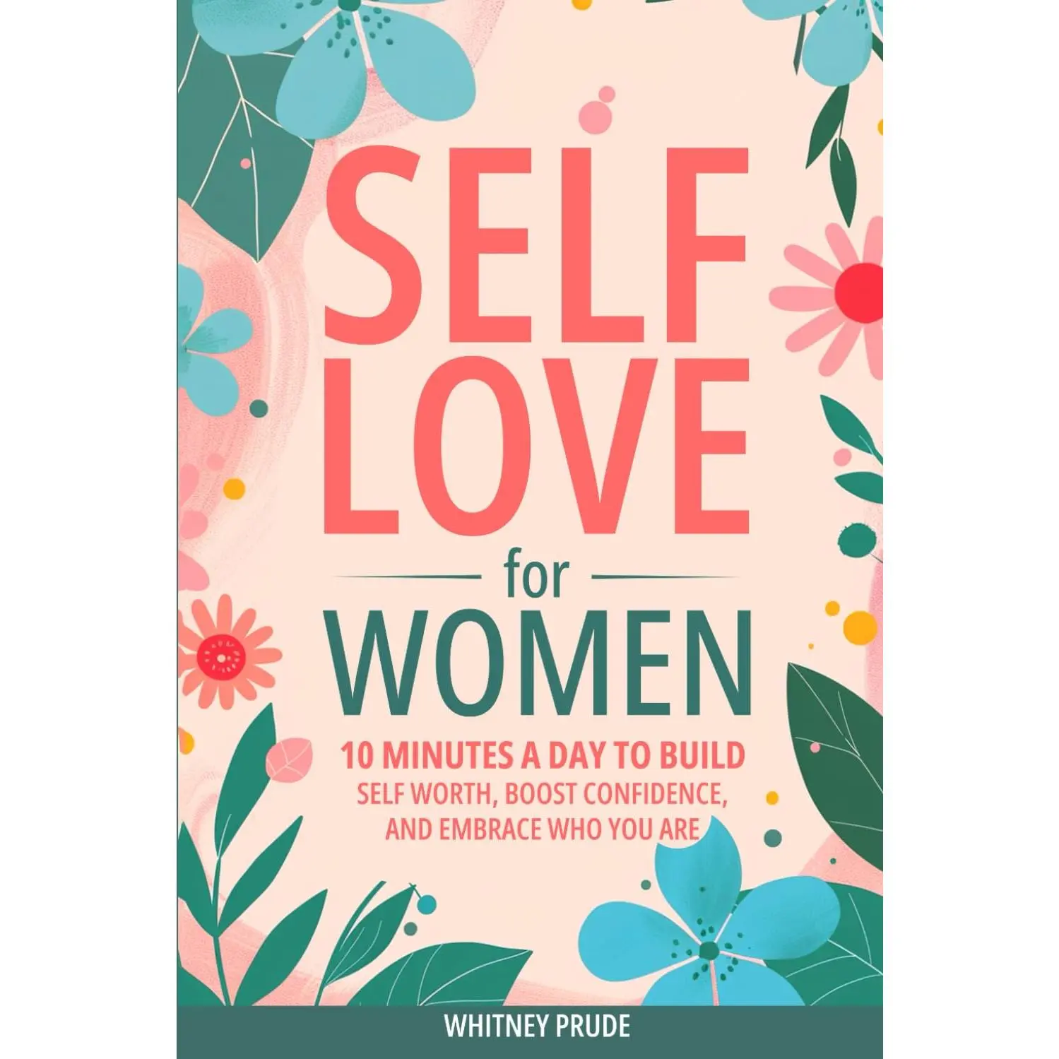 Self-Love for Women: 10 Minutes a Day to Build Self-Worth, Boost Confidence, and Embrace Who You Are