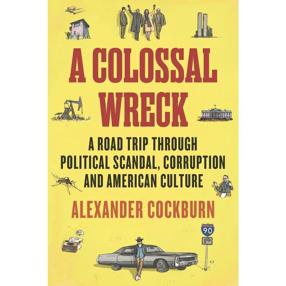 USED-A Colossal Wreck: A Road Trip Through Political Scandal, Corruption and American Culture by Cockburn, Alexander (Paperback)