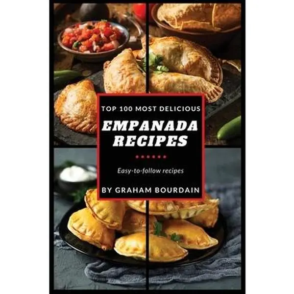 Top 100 Most Delicious Empanada Recipes Cookbook: Beef, Pork, Chicken, Turkey, Egg & More - Books on Meat Pies, Samosas, Calzones, Turnovers - Graham Bourdain, Paperback