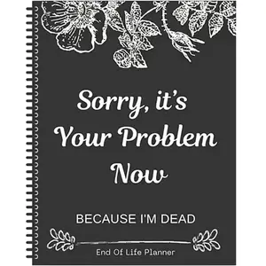 Sorry, It’s Your Problem Now, Because I'm Dead, End of Life Planner Organizer Notebook, Document Organizer End of Life Planning Workbook Plannerbook，A Special Gift for Christmas
