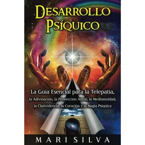 Desarrollo psíquico: La guía esencial para la telepatía, la adivinación, la proyección astral, la mediumnidad, la clarividencia, la curació