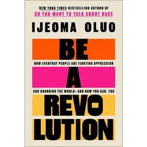 Be a Revolution: How Everyday People Are Fighting Oppression and Changing the World--And How You Can, Too -- Ijeoma Oluo - Hardcover