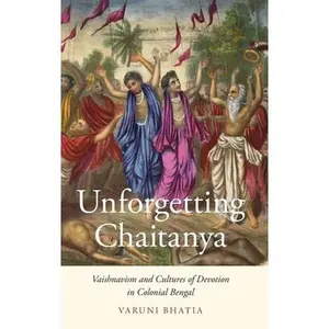 USED-Unforgetting Chaitanya: Vaishnavism and Cultures of Devotion in Colonial Bengal by Bhatia, Varuni (Hardcover)