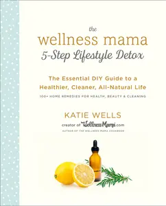 USED-The Wellness Mama 5-Step Lifestyle Detox: The Essential DIY Guide to a Healthier, Cleaner, All-Natural Life by Wells, Katie (Paperback)