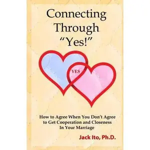 USED-Connecting Through Yes!: How to Agree When You Don't Agree to Get Cooperation and Closeness in Your Marriage by Ito, Jack (Paperback)