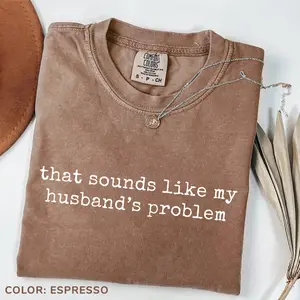 Comfort Colors Sounds Like My Husbands Problem T-Shirt, Sarcastic Sassy Tee, Funny T-shirt, Wife TShirt, Funny Husband Tee