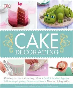 USED-Cake Decorating: Create Your Own Stunning Cakes, Sculpt Fondant Figures, Follow Step-By-Step Demo by DK (Paperback)