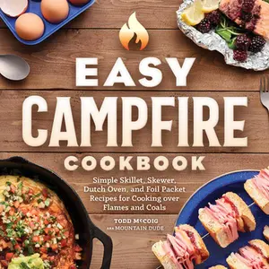 Easy Campfire Cookbook: Simple Skillet, Skewer, Dutch Oven, and Foil Packet Recipes for Cooking Over Flames and Coals -- Mountain Dude - Paperback