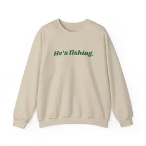 He’s fishing. | Sweatshirt