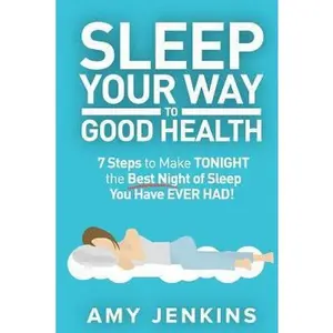 USED-Sleep Your Way to Good Health: 7 Steps to Make TONIGHT the Best Night of Sleep You Have EVER HAD! (And How Sleep Makes You Live Longer & Happier) by Jenkins, Amy (Paperback)