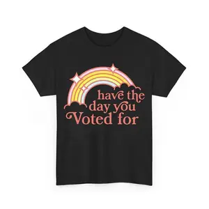 Have The Day You Voted For T-Shirt, Anti MAGA Shirts