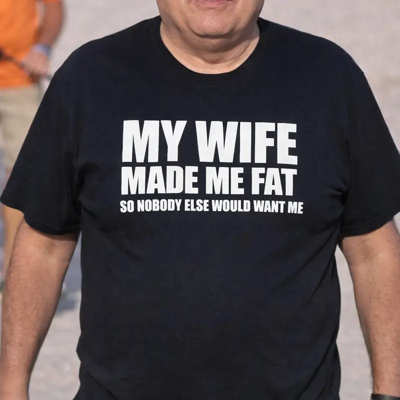 My Wife made me fat so nobody else world want me  T-Shirt, Sweatshirt, Hoodie