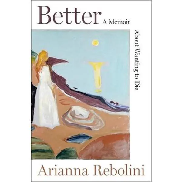 Better: A Memoir about Wanting to Die -- Arianna Rebolini - Hardcover