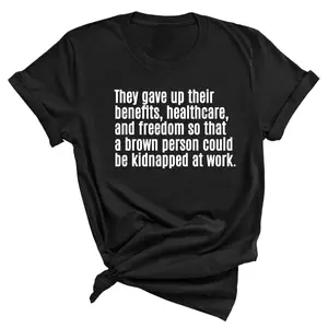They gave up their benefits, healthcare, and freedom so that a brown person could be kidnapped at work Unisex Tee
