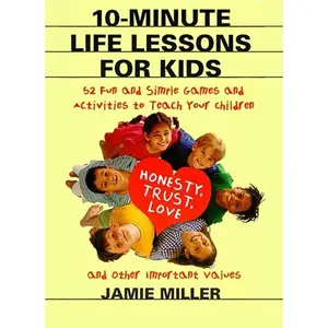10-Minute Life Lessons for Kids: 52 Fun and Simple Games and Activities to Teach Your Child Honesty, Trust, Love, and Other Important Values by Jamie C. Miller [Paperback Book]