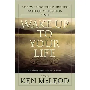 Wake Up To Your Life: Discovering the Buddhist Path of Attention by Ken McLeod [Paperback Book]