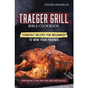 USED-Traeger Grill Bible Cookbook: Standout Recipes for Beginners to wow your Friends, From Baking to Red Meat and Appetizers Recipes by Franklin, Steven (Paperback)