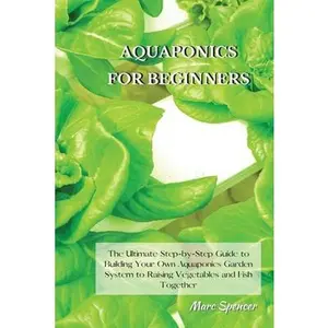 USED-Aquaponics for Beginners: The Ultimate Step-by-Step Guide to Building Your Own Aquaponics Garden System to Raising Vegetables and Fish Together by Spencer, Marc (Paperback)