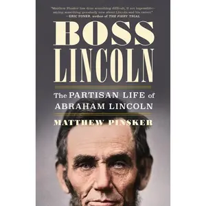 Boss Lincoln: The Partisan Life of Abraham Lincoln -- Matthew Pinsker - Hardcover