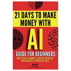 AI Guide for Beginners: How to Use AI Prompts & Master Artificial Intelligence in 4 Practical Days (21 Days To Make Money With AI)