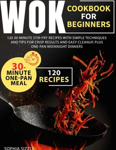 WOK COOKBOOK FOR BEGINNERS: 120 30-Minute Stir-Fry Recipes with Simple Techniques and Tips for Crisp Results and Easy Cleanup, Plus One-Pan Weeknight Dinners | Full Color Edition Paperback – November 7, 2025
