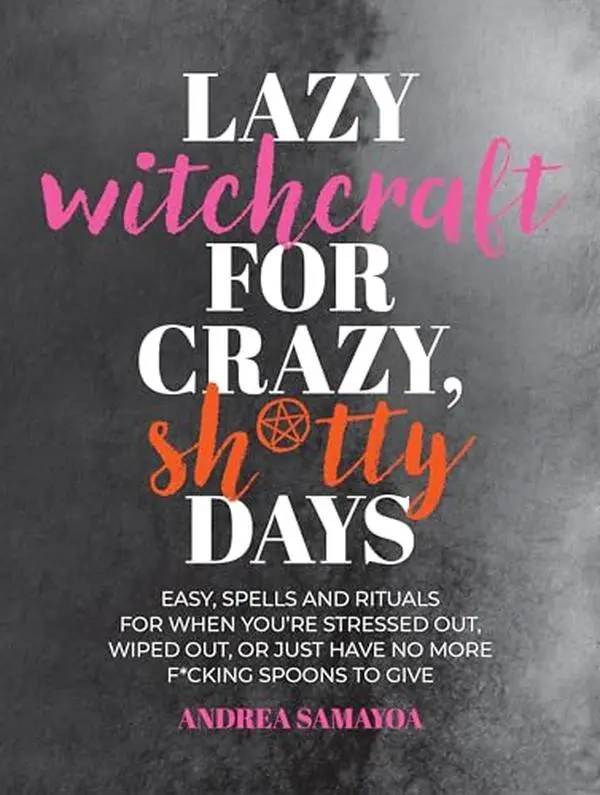 Lazy Witchcraft for Crazy, Sh*tty Days: Easy Spells and Rituals for When You're Stressed Out, Wiped Out, or Just Have No More Spoons to Give -- Andrea Samayoa - Paperback