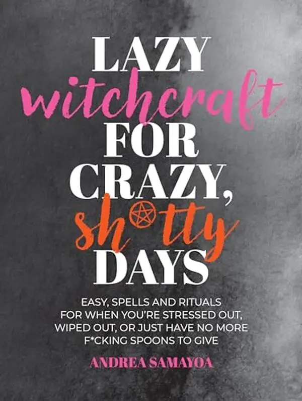 Lazy Witchcraft for Crazy, Sh*tty Days: Easy Spells and Rituals for When You're Stressed Out, Wiped Out, or Just Have No More Spoons to Give -- Andrea