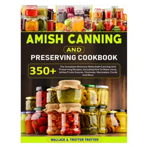 Amish Canning and Preserving Cookbook: 350+ Water Bath Recipes for Jams, Jellies, Fruits, Sauces, Chutneys & More Paperback