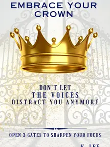 K Lee Embrace Your Crown: Open 3 Gates to Sharpen Your Focus - Don't Let the Voices Distract You Anymore - 3-Part Series for Healthy Balance and Positive Growth