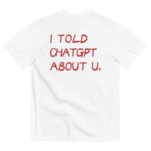 Funny Streetwear Graphic Tee – “ I TOLD CHATGPT ABOUT YOU " Statement T-Shirt for Men & Women, Gift for Her and Him