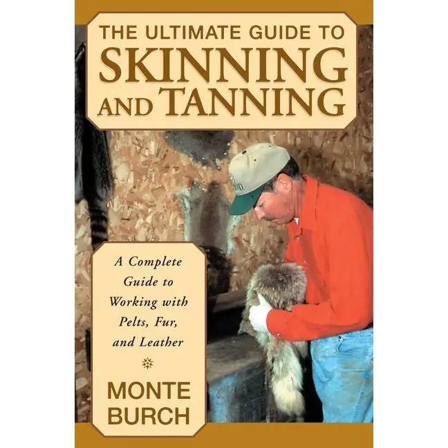 The Ultimate Guide to Skinning and Tanning: A Complete Guide to Working with Pelts, Fur, and Leather by Monte Burch (Paperback)