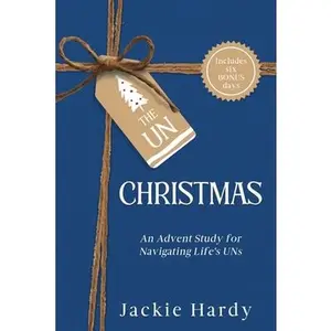 The Un-Christmas: An Advent Study for Navigating Life's UNs -- Jackie Hardy, Paperback
