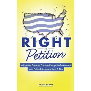 USED-Right to Petition: A Practical Guide to Creating Change in Government with Political Advocacy Tools and Tips by Tisdale, Nicole (Hardcover)
