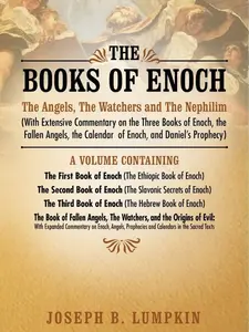 The Books of Enoch: The Angels, The Watchers and The Nephilim: (With Extensive Commentary on the Three Books of Enoch, the Fallen Angels, the Calendar of Enoch, and Daniel's Prophecy)
