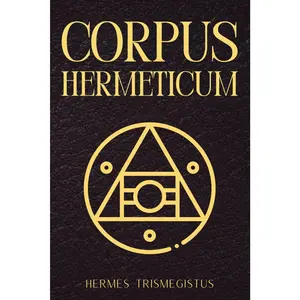 Corpus Hermeticum: Sabiduría Hermética Antigua y Textos Sagrados de Hermes Trismegisto para la Iluminación Espiritual (Spanish Edition)